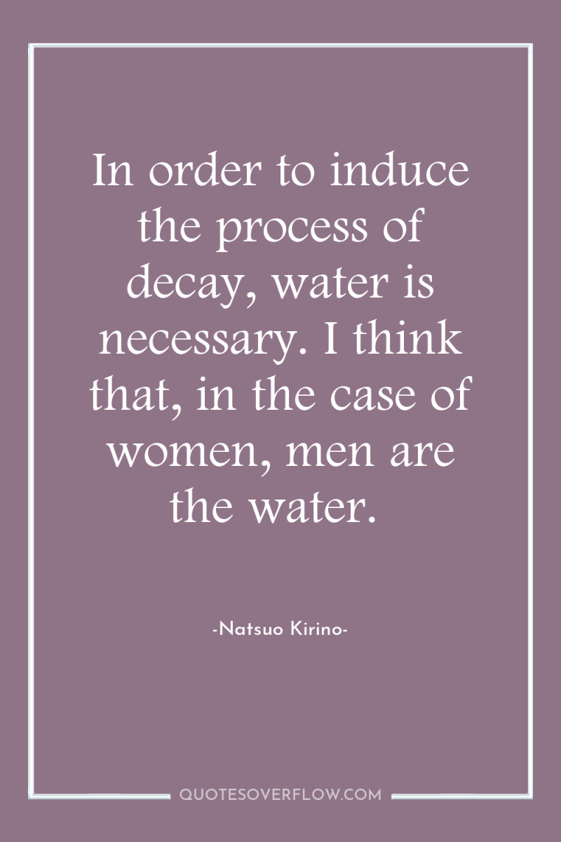 In order to induce the process of decay, water is...
