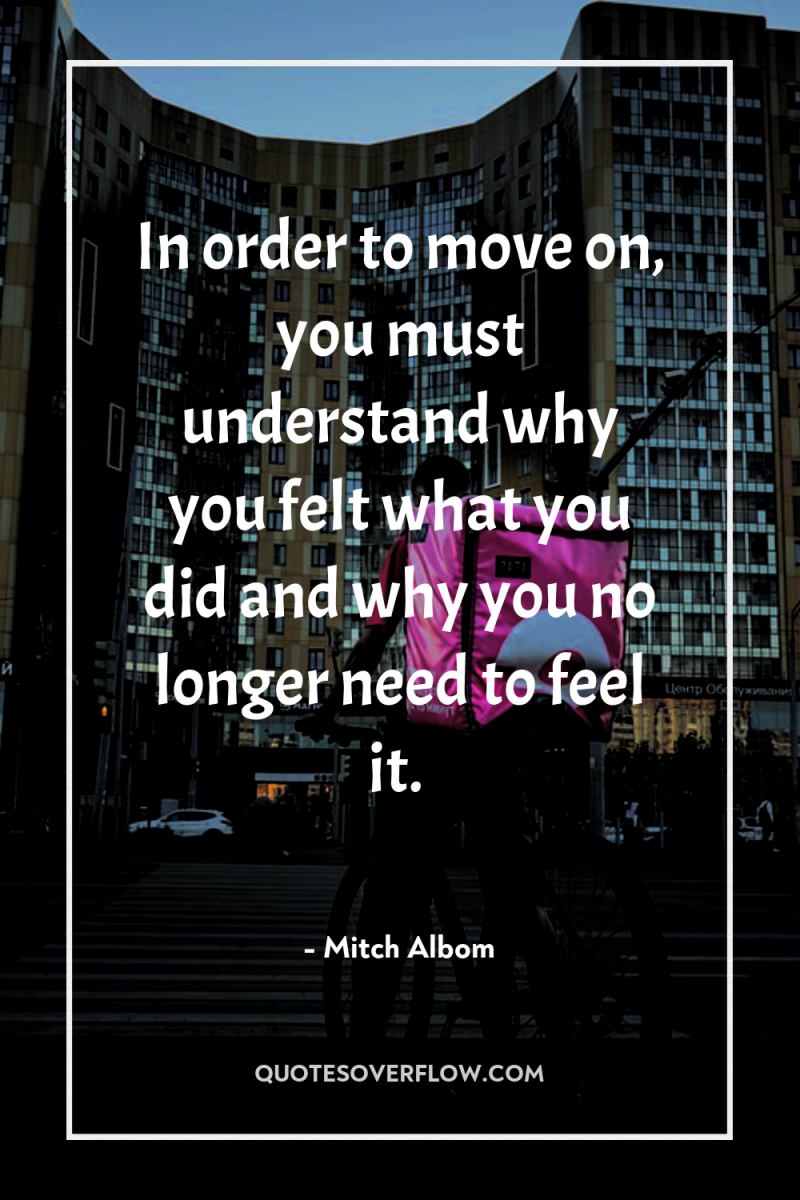 In order to move on, you must understand why you...