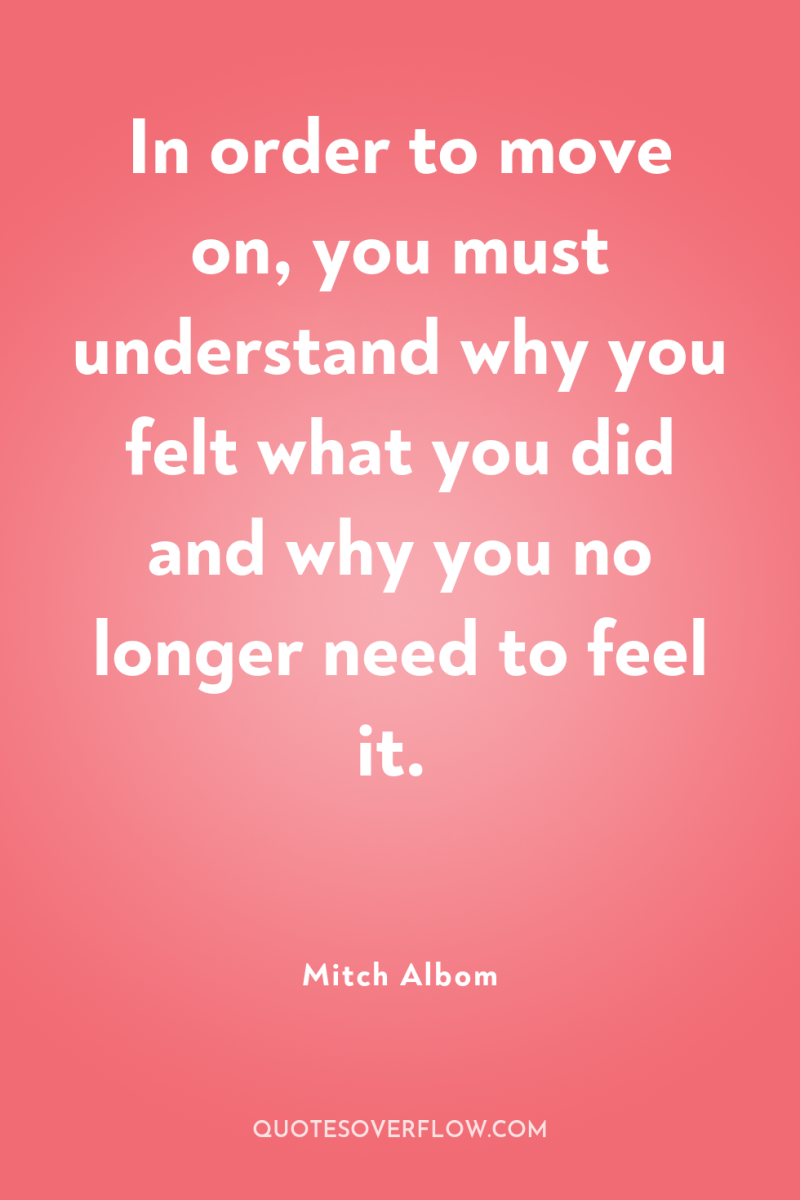 In order to move on, you must understand why you...