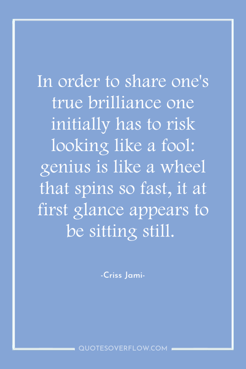 In order to share one's true brilliance one initially has...