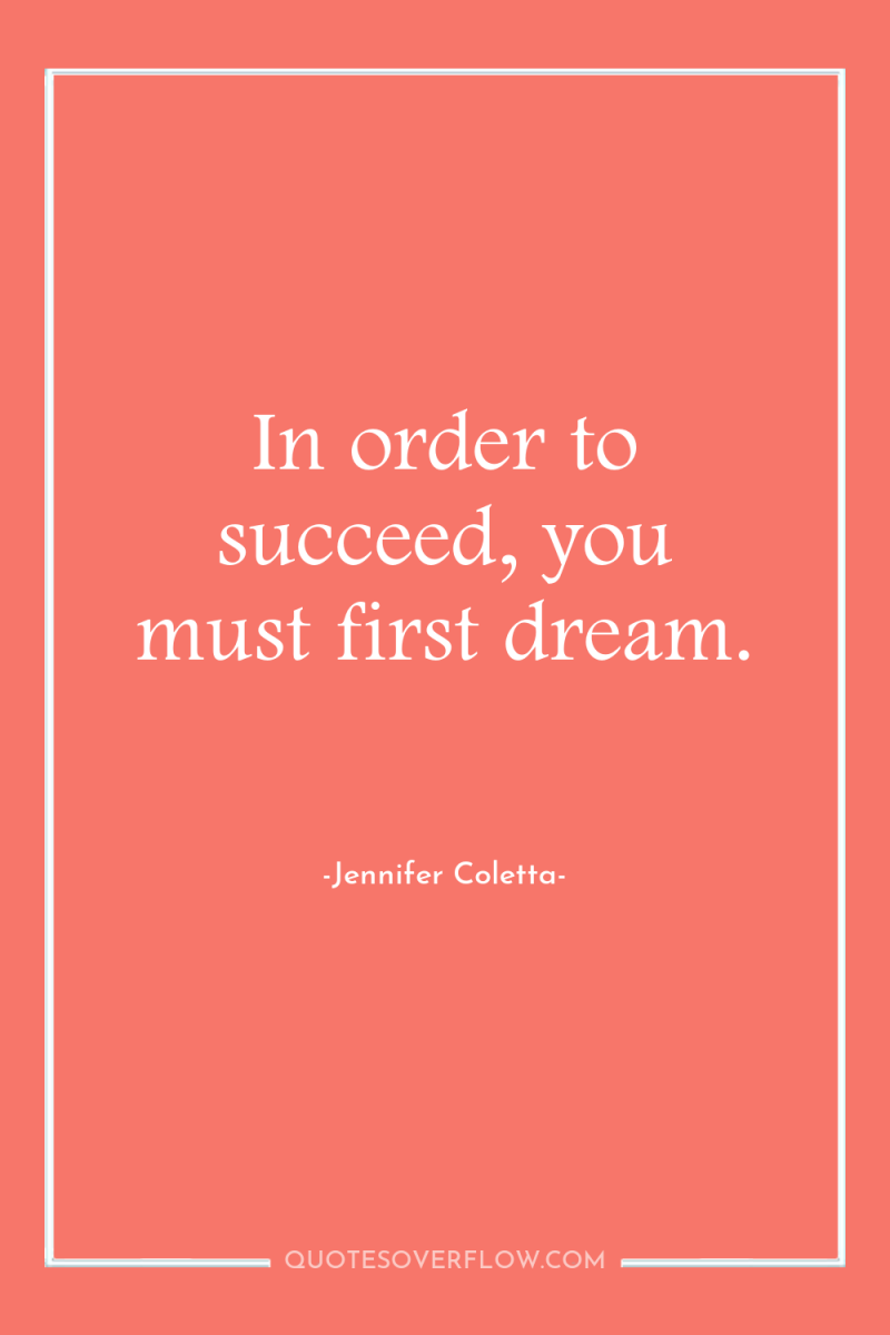 In order to succeed, you must first dream. 