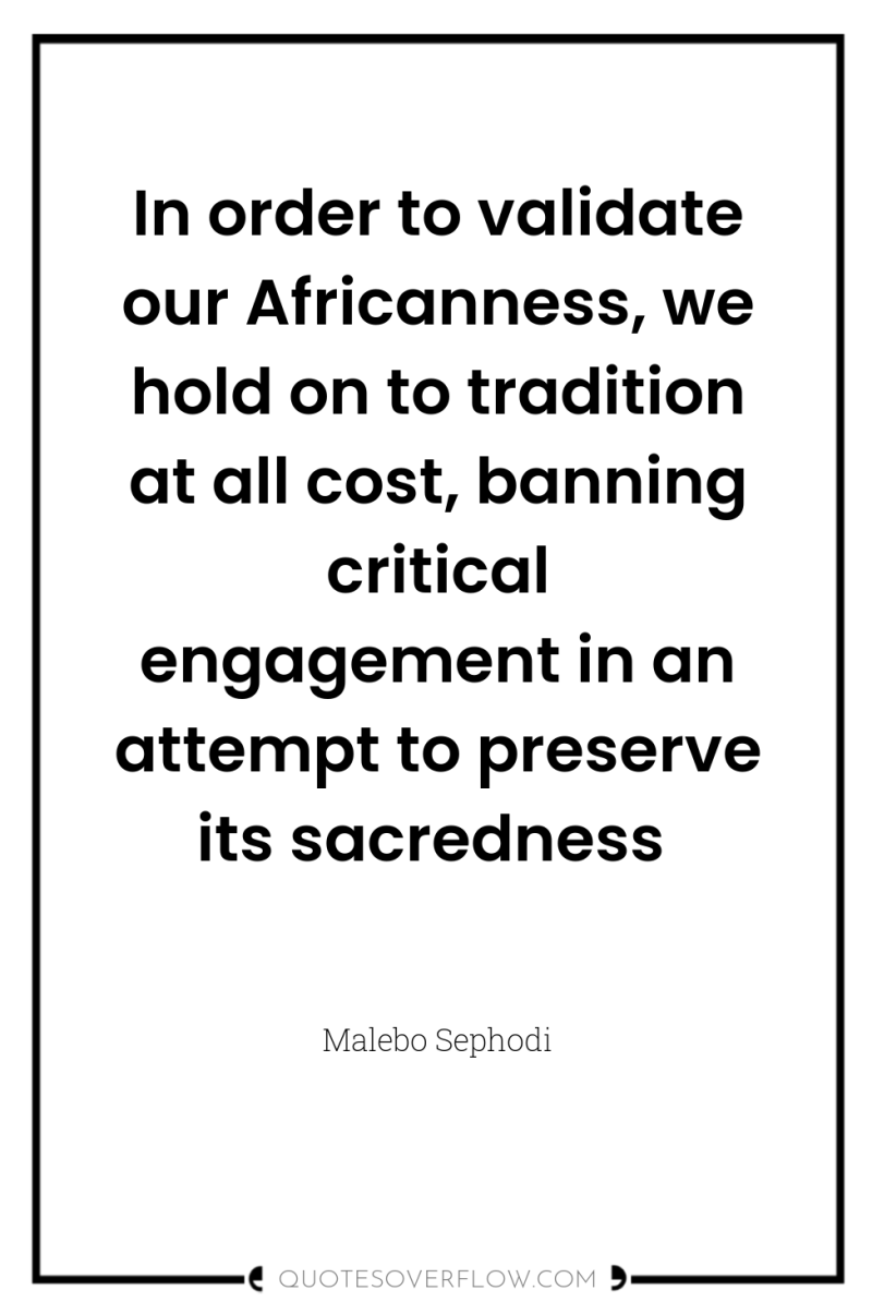 In order to validate our Africanness, we hold on to...