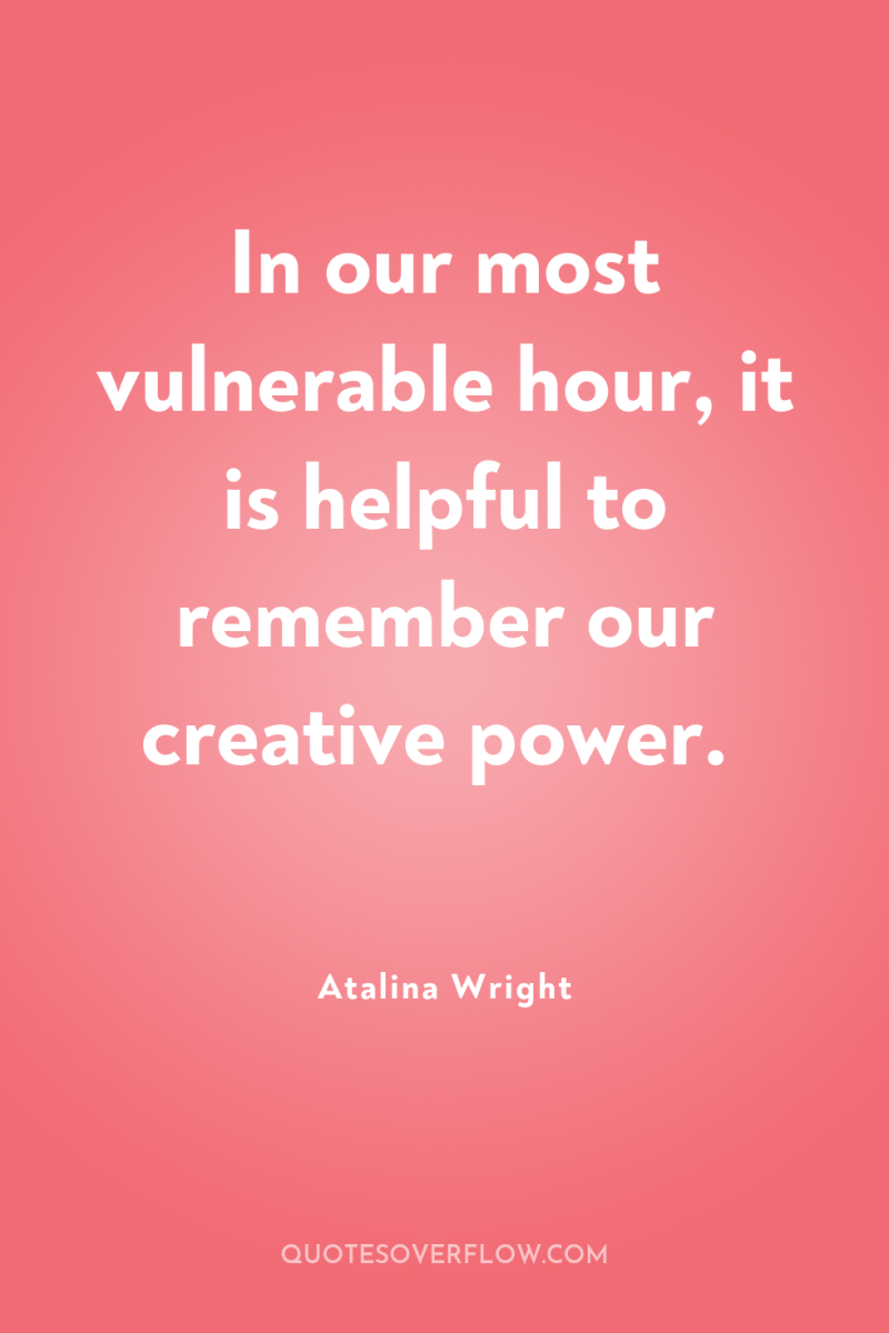In our most vulnerable hour, it is helpful to remember...