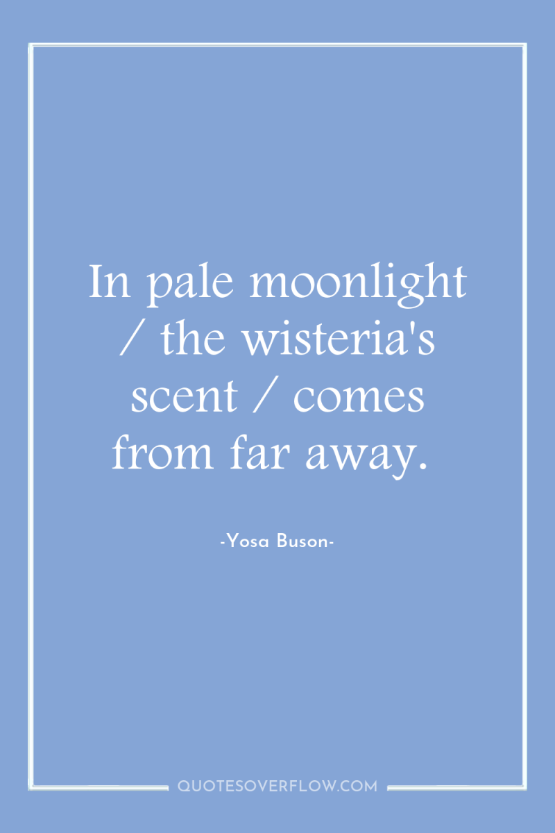 In pale moonlight / the wisteria's scent / comes from...