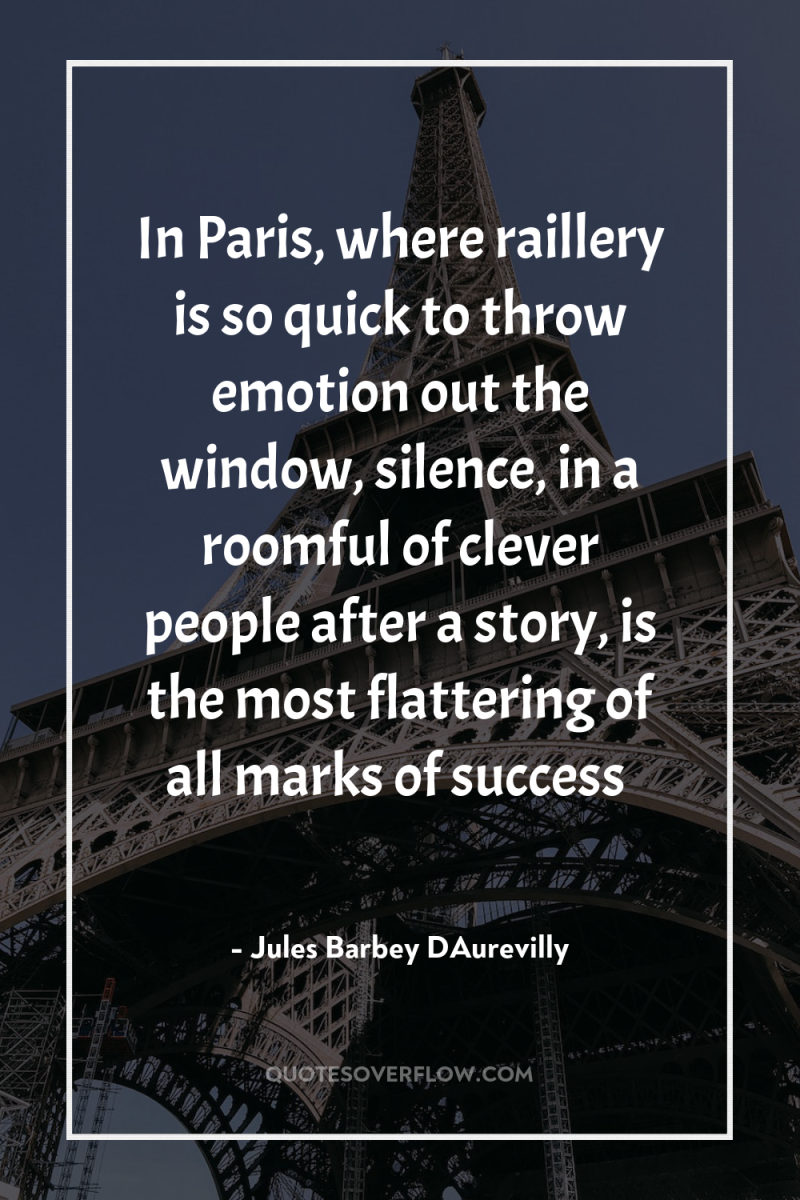 In Paris, where raillery is so quick to throw emotion...