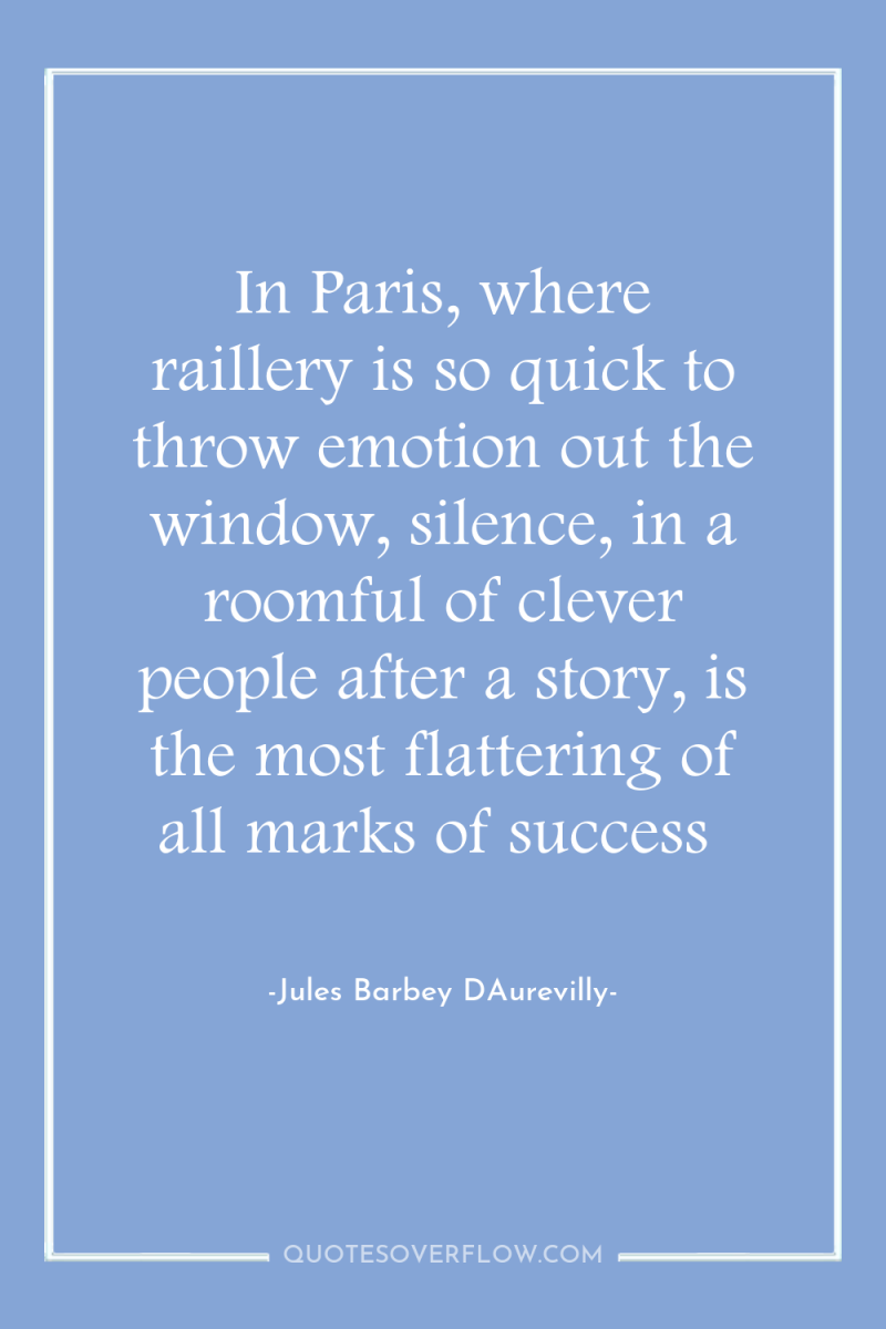 In Paris, where raillery is so quick to throw emotion...