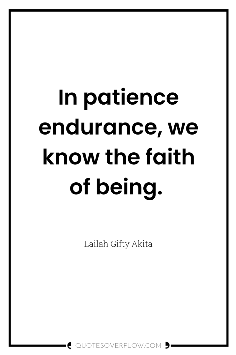 In patience endurance, we know the faith of being. 