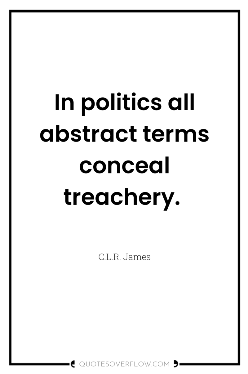 In politics all abstract terms conceal treachery. 