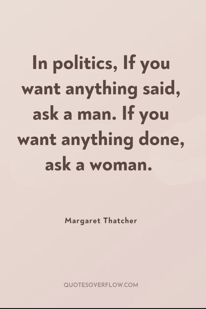 In politics, If you want anything said, ask a man....