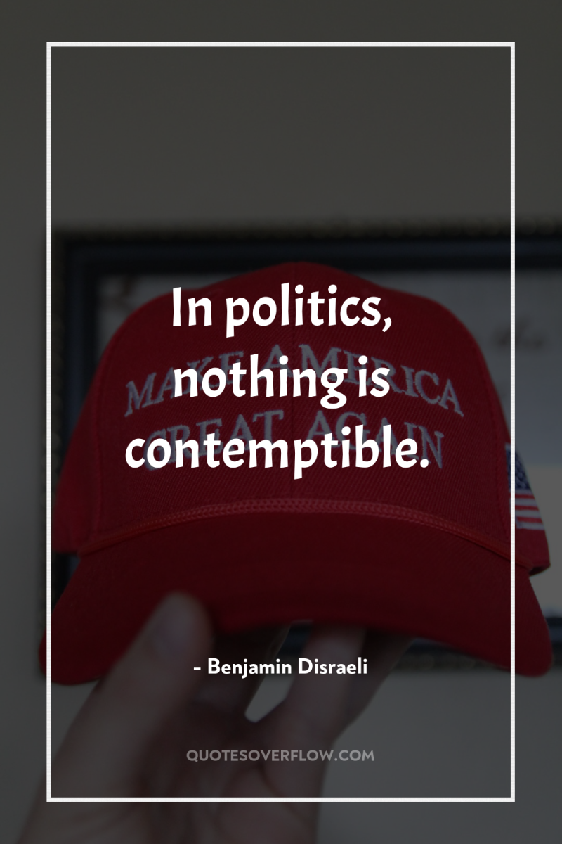 In politics, nothing is contemptible. 