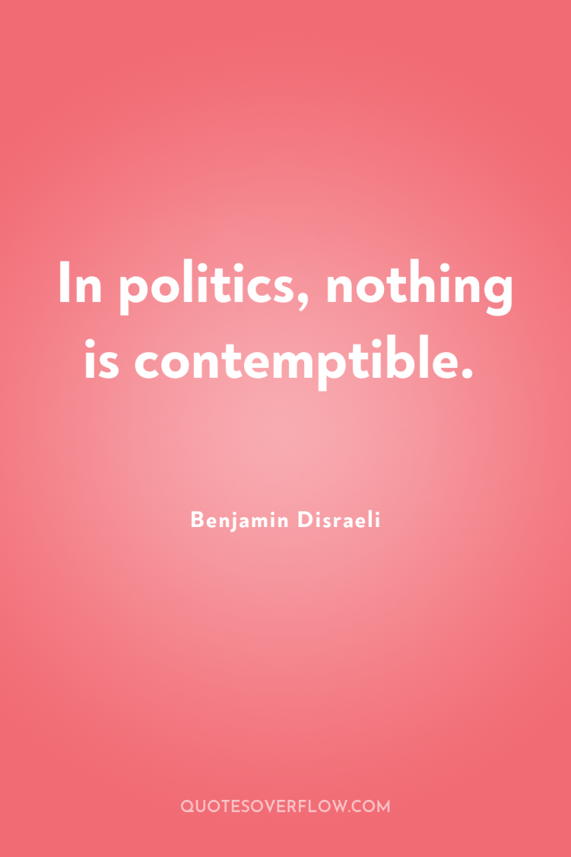 In politics, nothing is contemptible. 