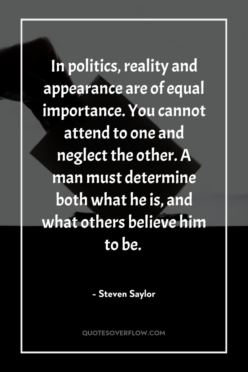 In politics, reality and appearance are of equal importance. You...