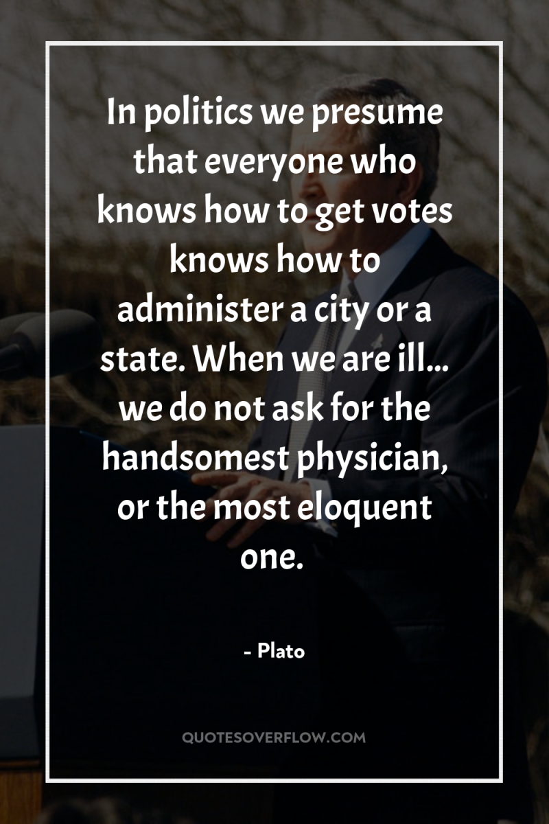 In politics we presume that everyone who knows how to...