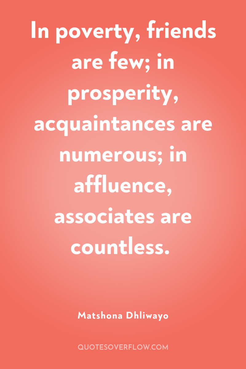 In poverty, friends are few; in prosperity, acquaintances are numerous;...