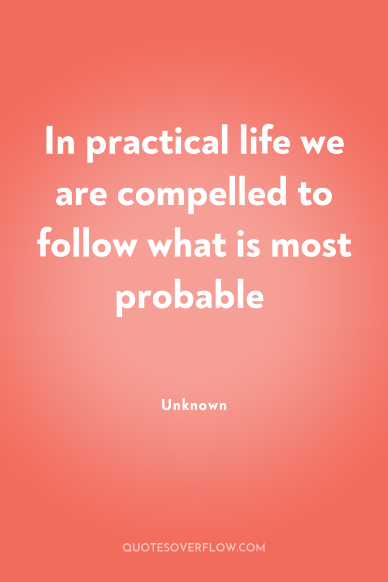 In practical life we are compelled to follow what is...