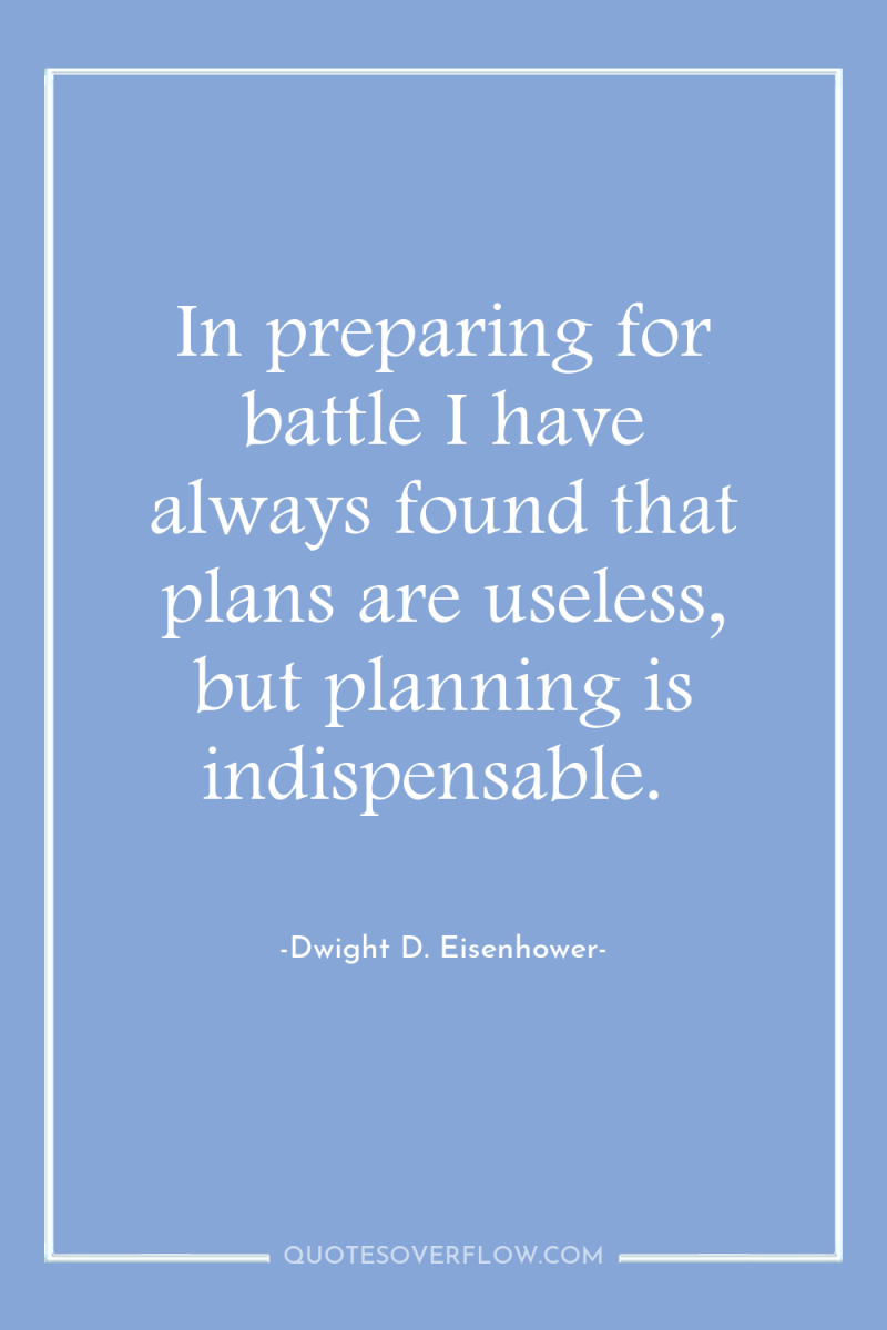 In preparing for battle I have always found that plans...