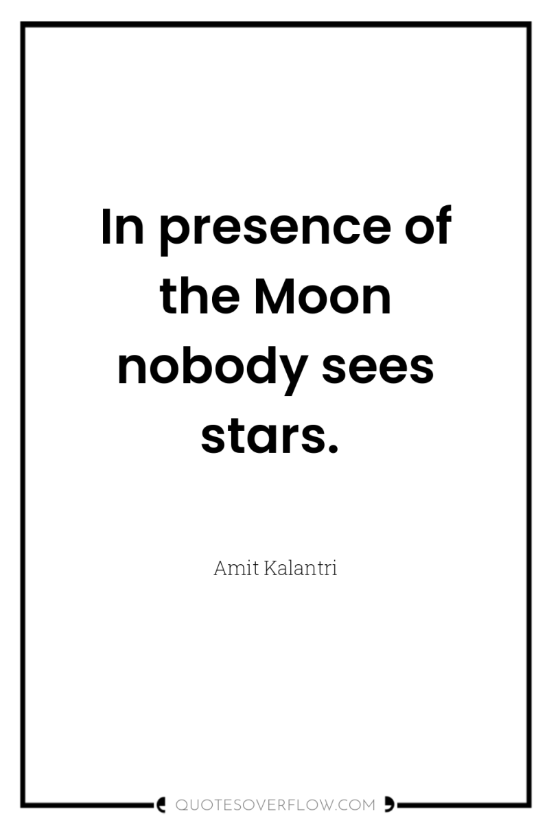 In presence of the Moon nobody sees stars. 