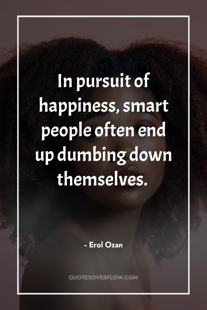 In pursuit of happiness, smart people often end up dumbing...