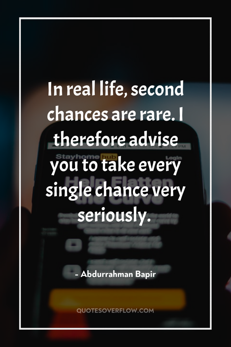 In real life, second chances are rare. I therefore advise...