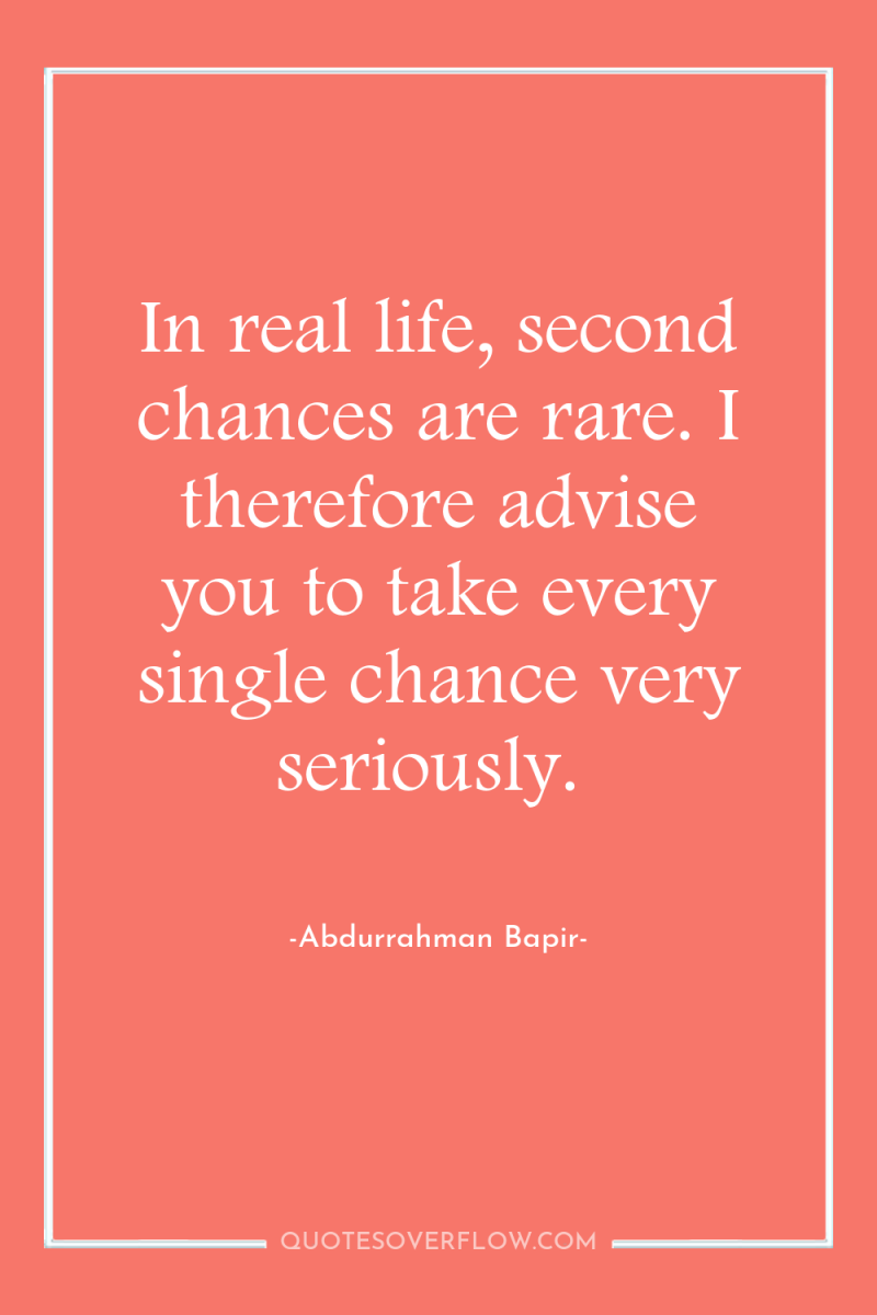In real life, second chances are rare. I therefore advise...