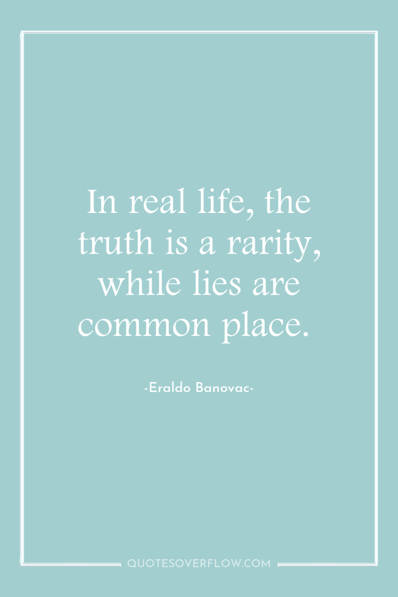 In real life, the truth is a rarity, while lies...