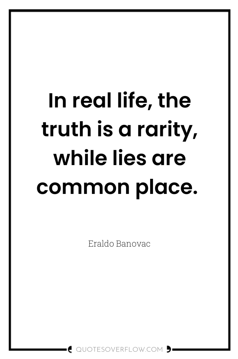 In real life, the truth is a rarity, while lies...