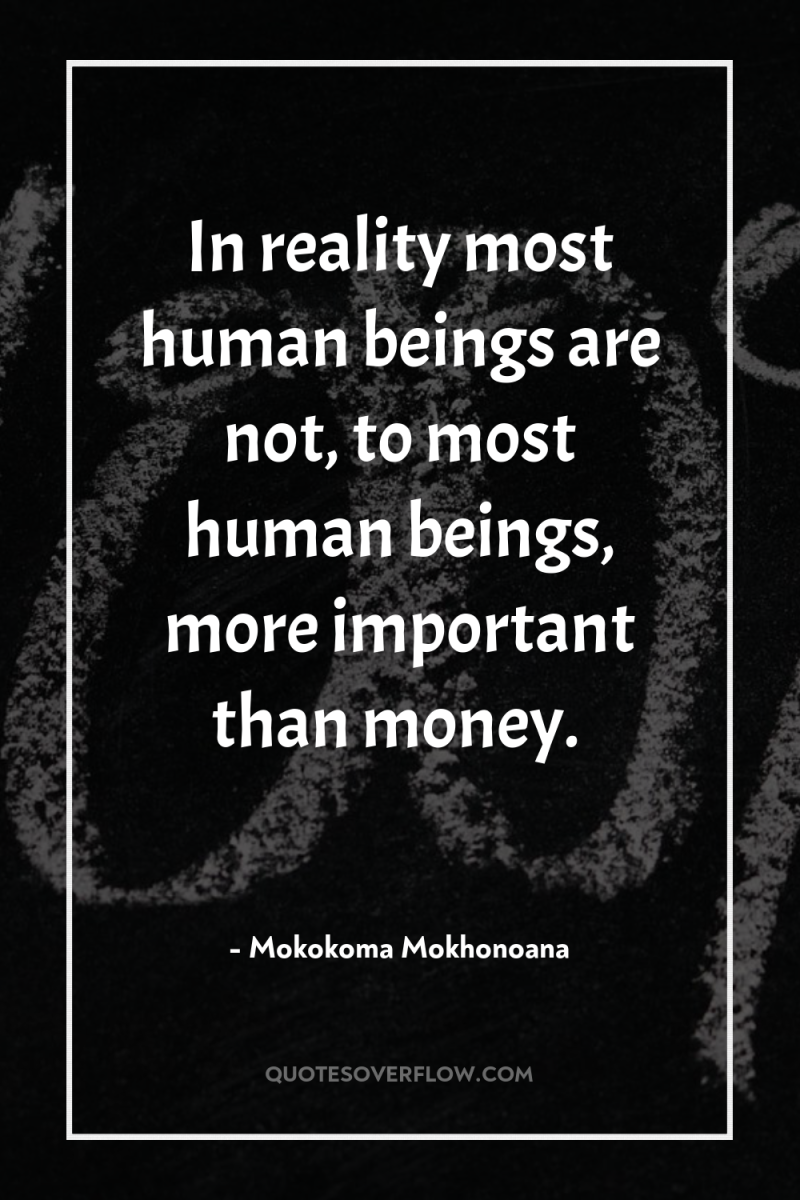 In reality most human beings are not, to most human...