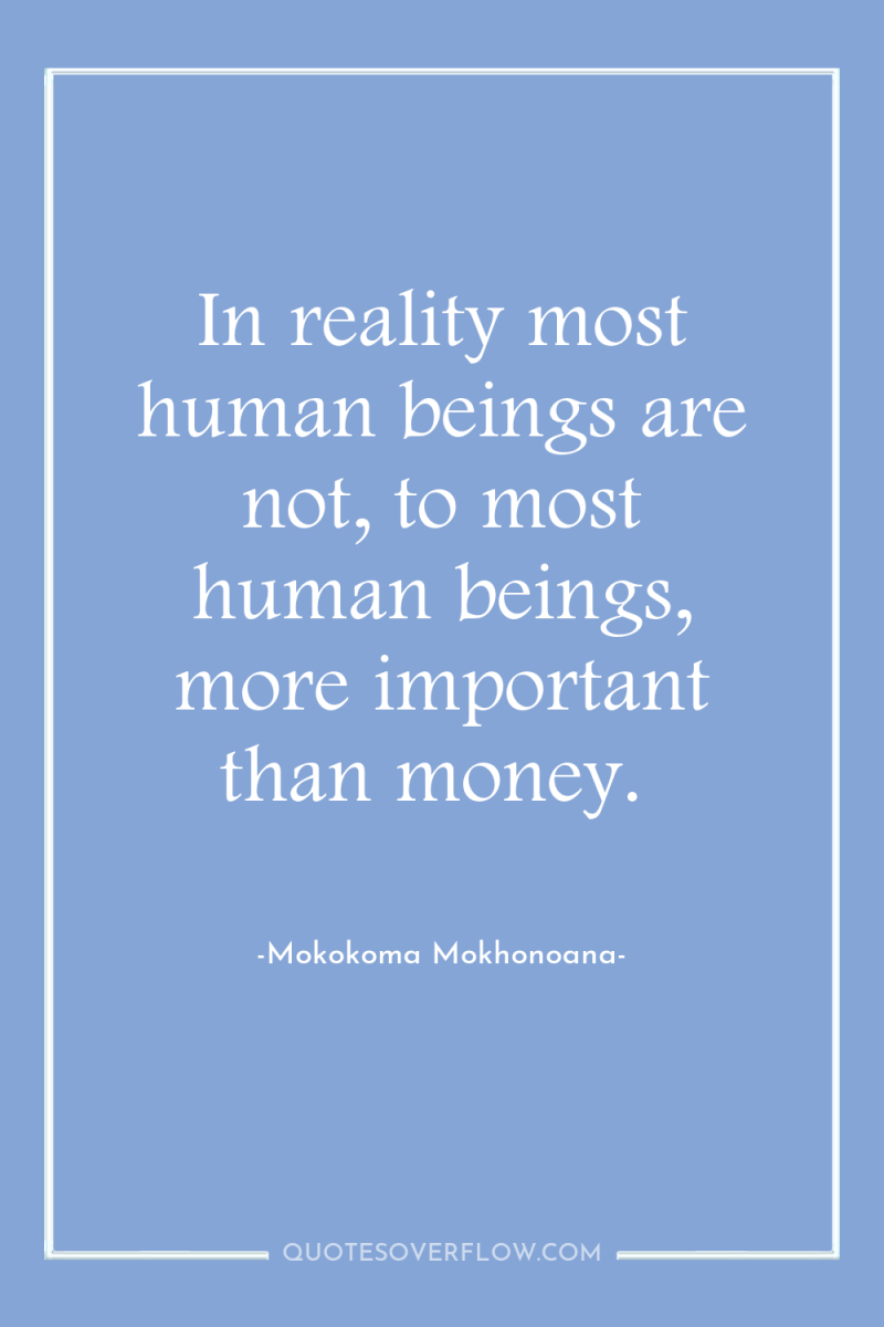 In reality most human beings are not, to most human...