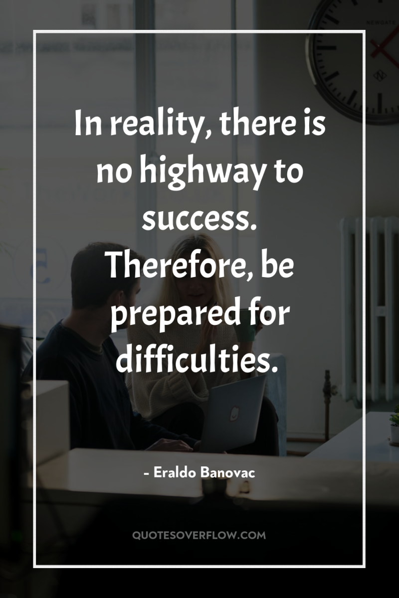 In reality, there is no highway to success. Therefore, be...