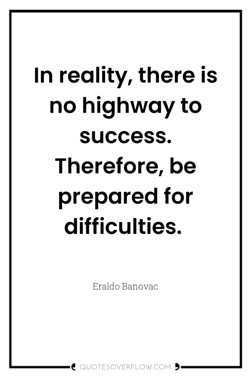 In reality, there is no highway to success. Therefore, be...
