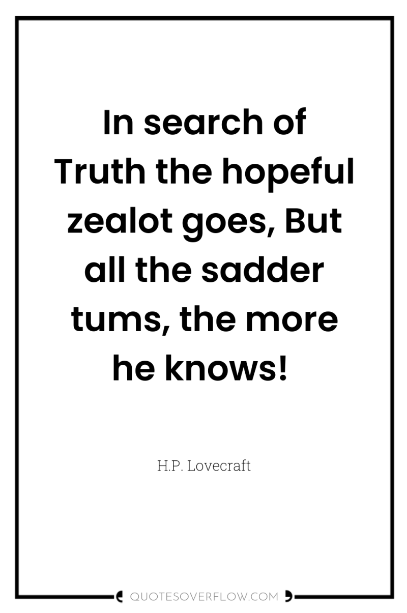 In search of Truth the hopeful zealot goes, But all...