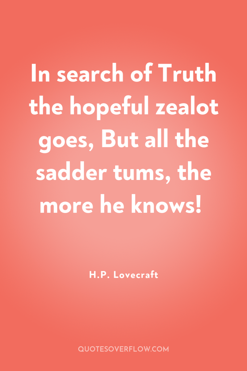 In search of Truth the hopeful zealot goes, But all...
