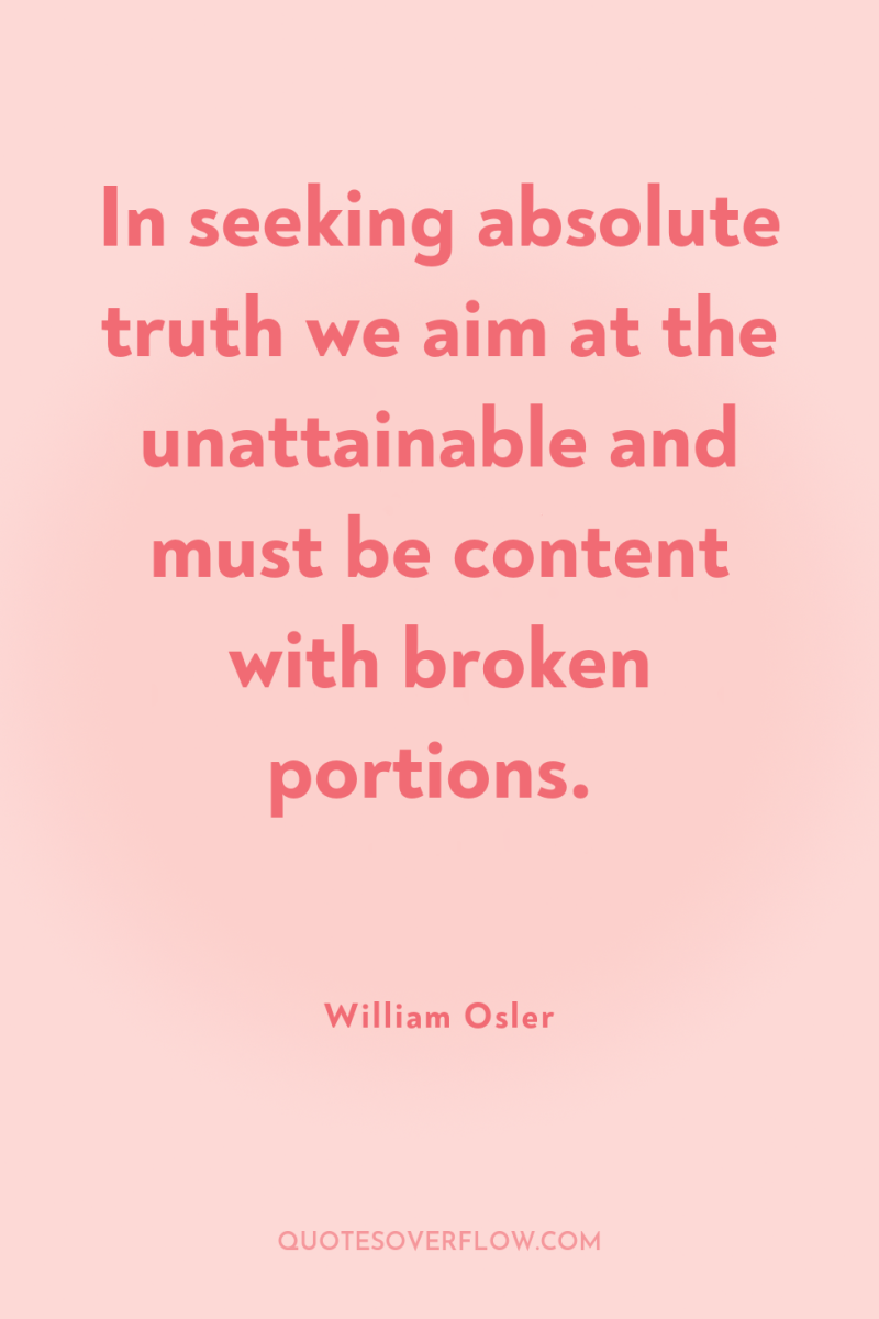 In seeking absolute truth we aim at the unattainable and...