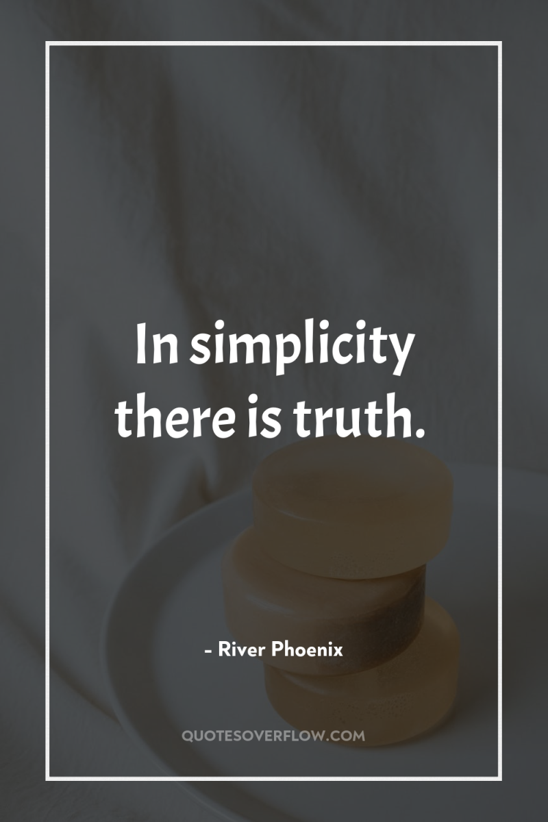 In simplicity there is truth. 