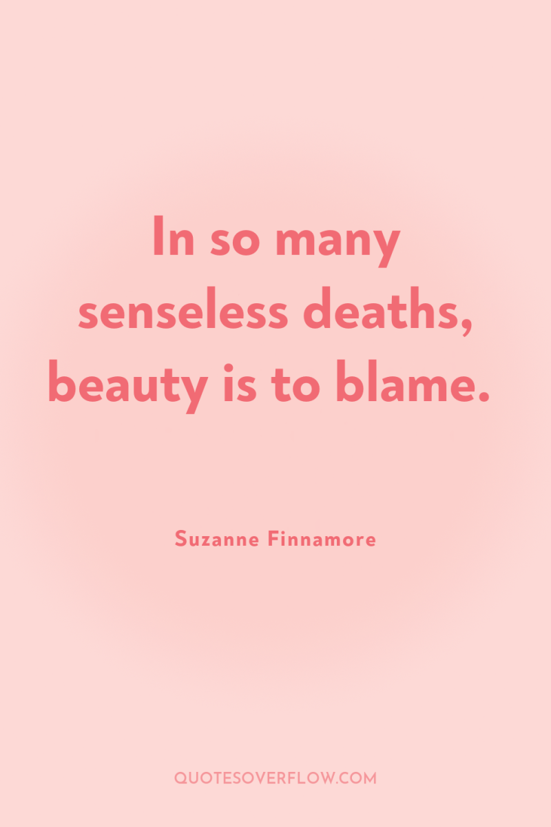 In so many senseless deaths, beauty is to blame. 
