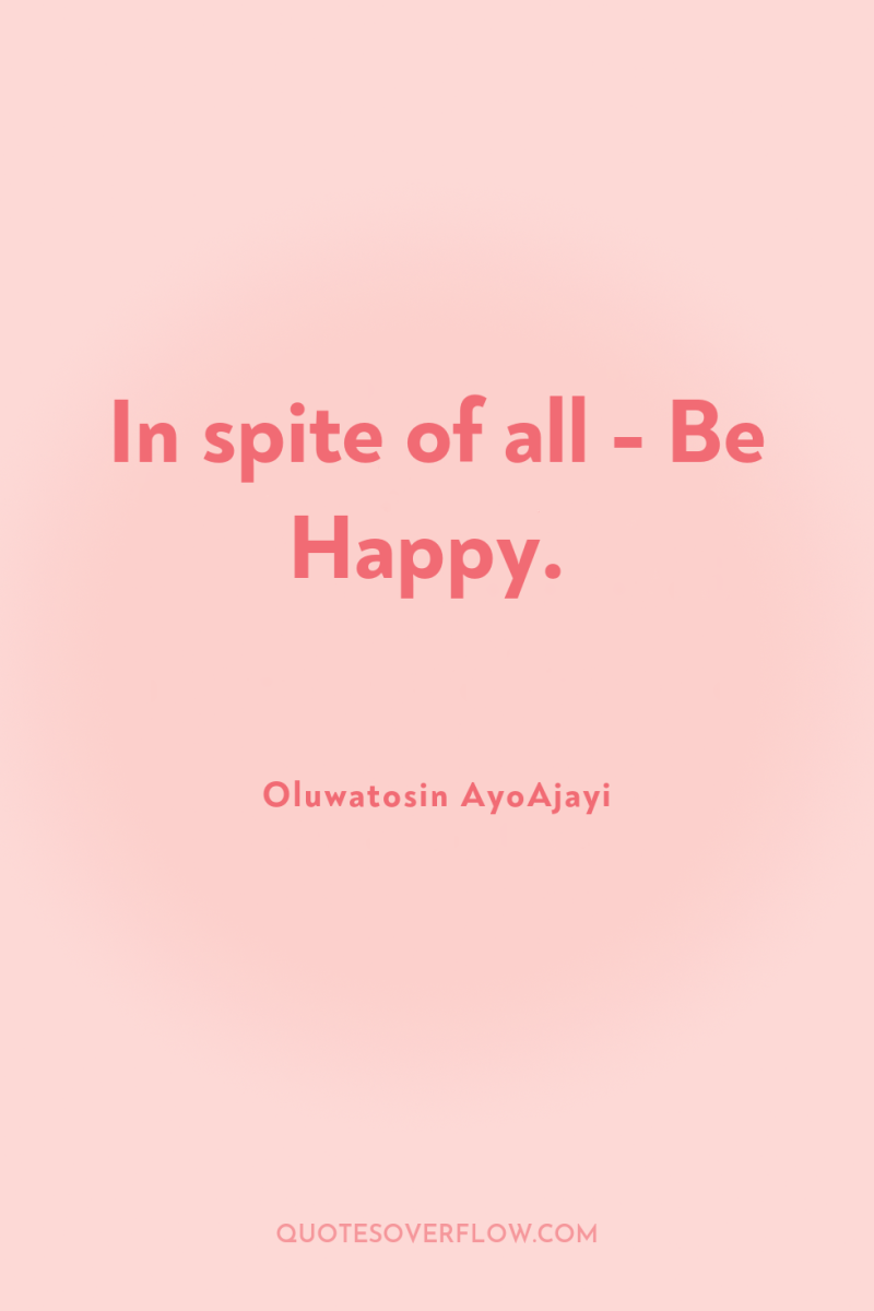 In spite of all - Be Happy. 