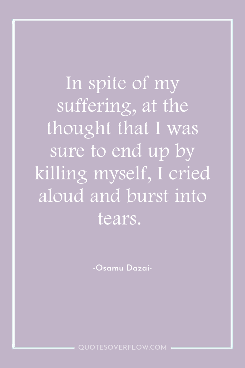 In spite of my suffering, at the thought that I...