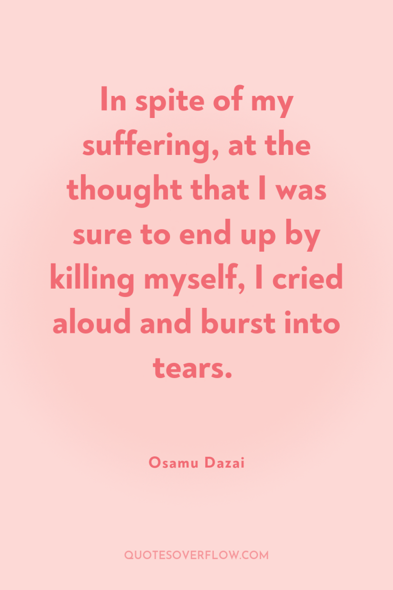 In spite of my suffering, at the thought that I...