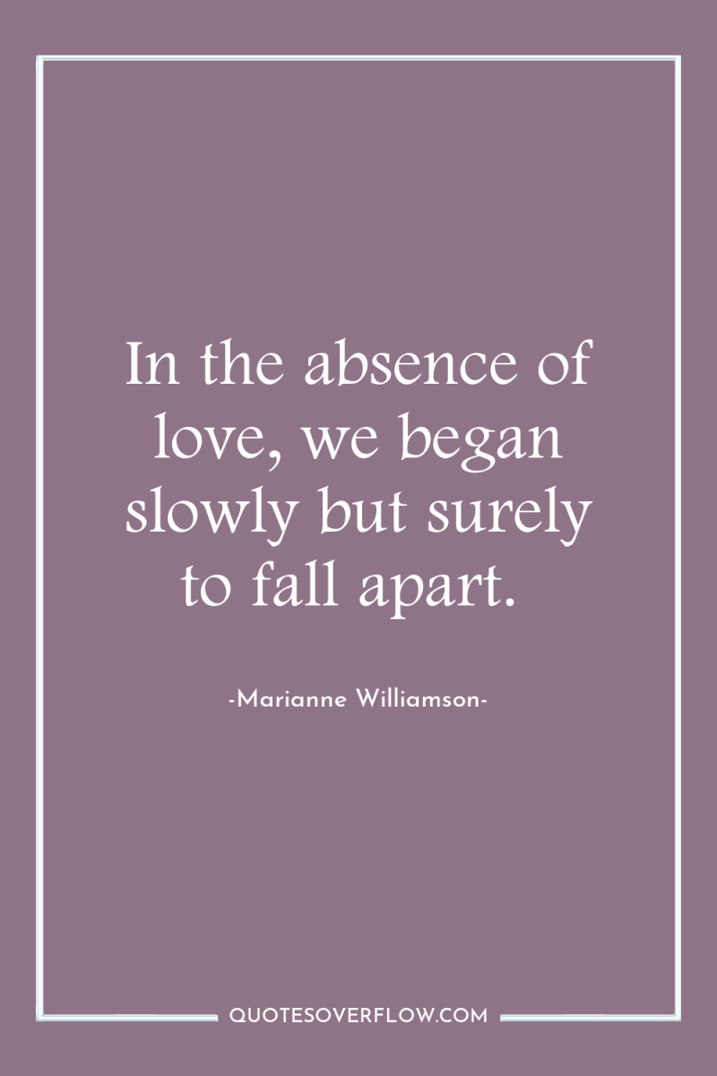 In the absence of love, we began slowly but surely...
