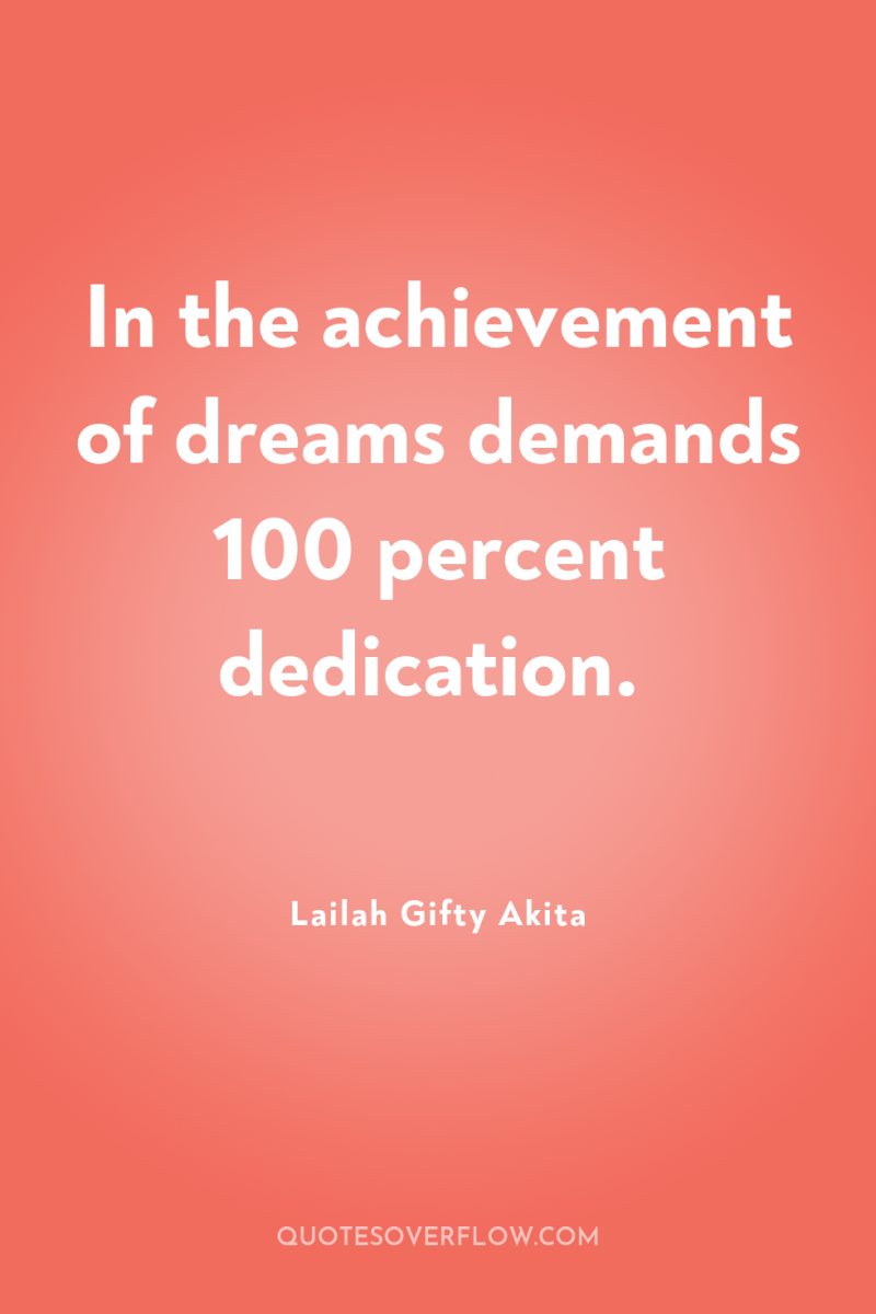 In the achievement of dreams demands 100 percent dedication. 