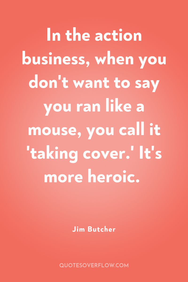 In the action business, when you don't want to say...