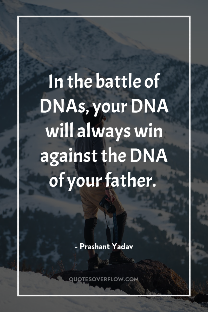 In the battle of DNAs, your DNA will always win...