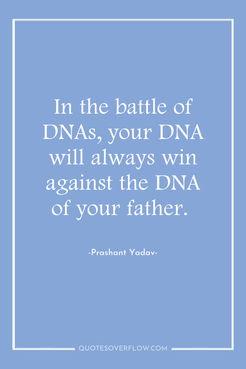 In the battle of DNAs, your DNA will always win...