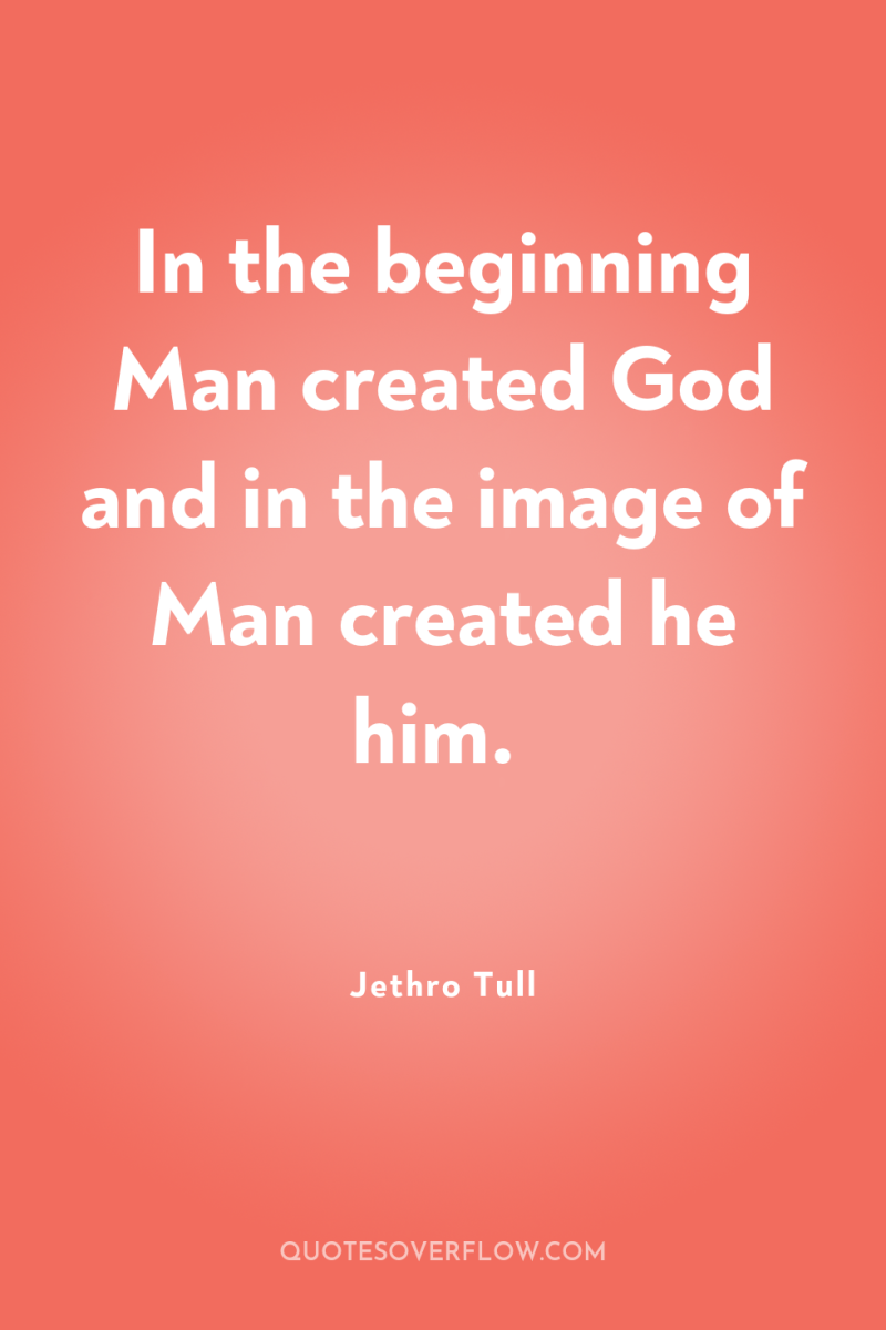 In the beginning Man created God and in the image...