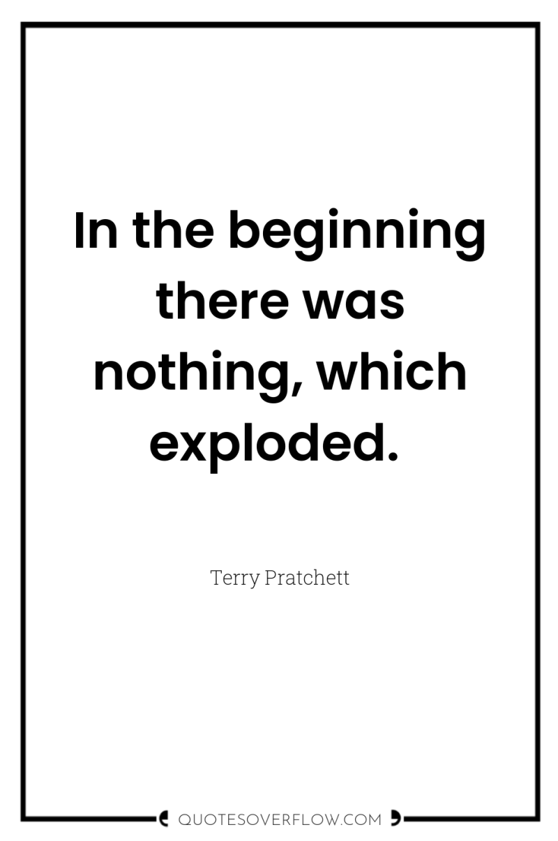 In the beginning there was nothing, which exploded. 