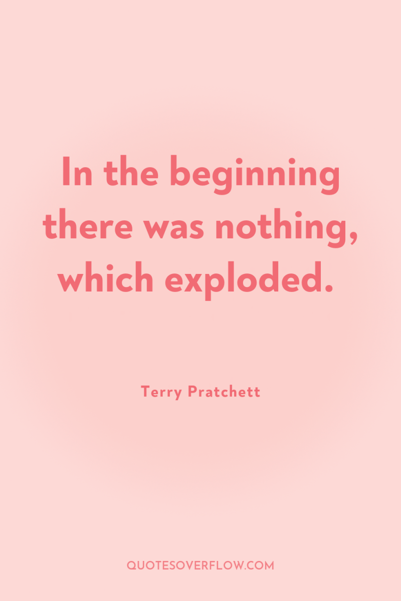 In the beginning there was nothing, which exploded. 