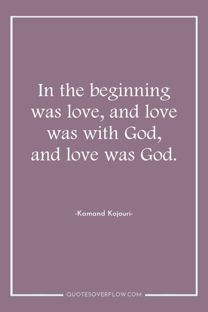 In the beginning was love, and love was with God,...