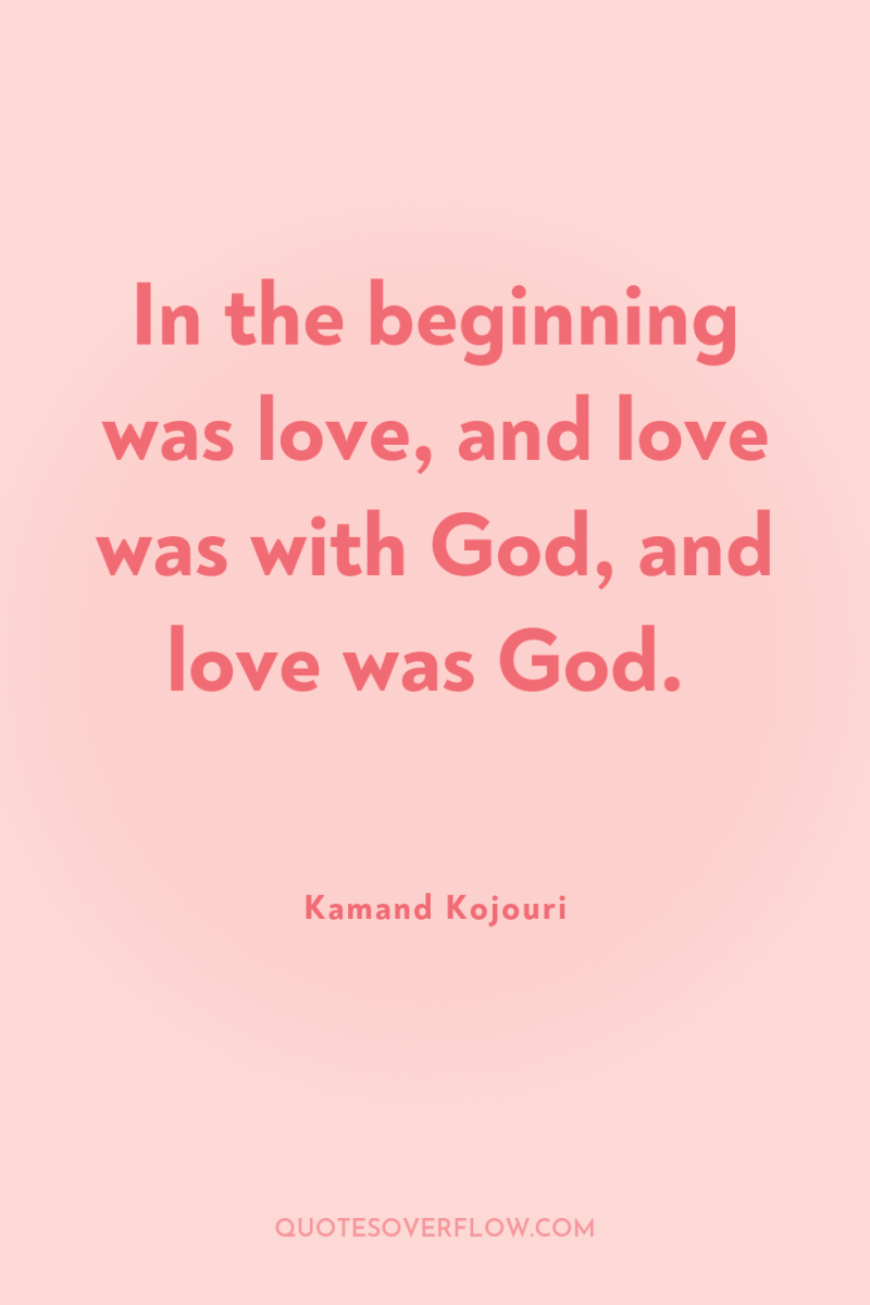 In the beginning was love, and love was with God,...