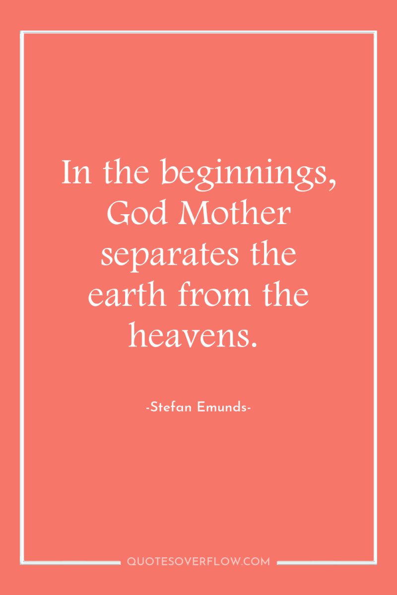 In the beginnings, God Mother separates the earth from the...