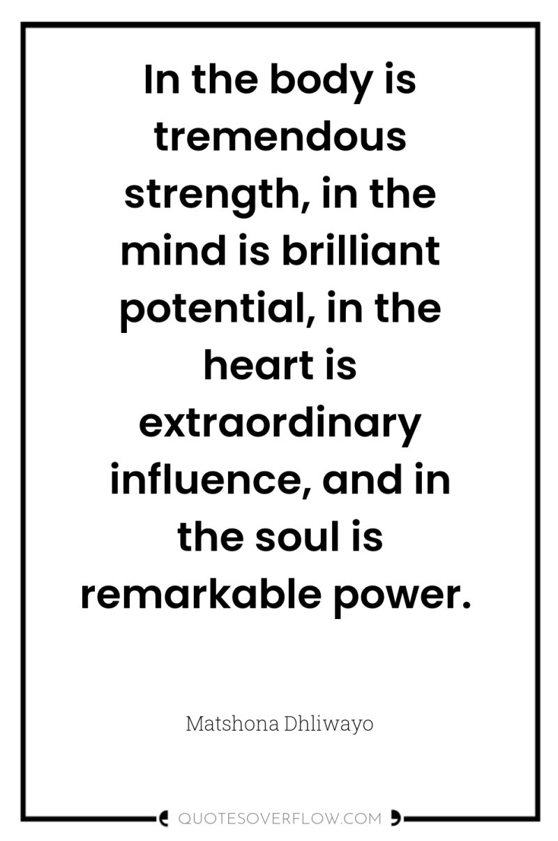 In the body is tremendous strength, in the mind is...